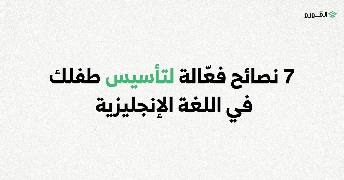 موقع القورو - Algooru - 7 نصائح فعّالة لتأسيس طفلك في اللغة الإنجليزية