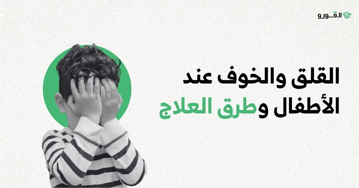 شركة القورو - Algooru - القلق والخوف عند الأطفال.. الأعراض وطرق العلاج